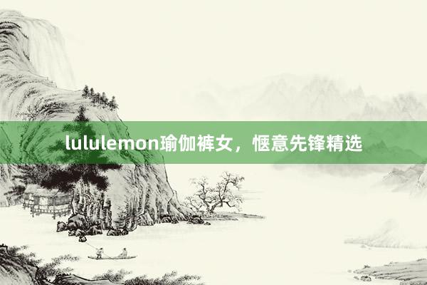 lululemon瑜伽裤女，惬意先锋精选